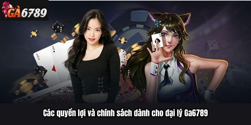Các quyền lợi và chính sách dành cho đại lý Ga6789