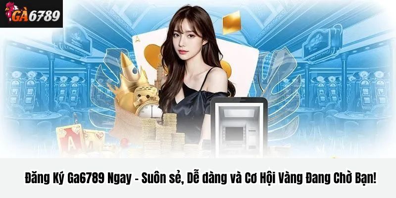 Tại sao nên chọn Đăng Ký Ga6789?