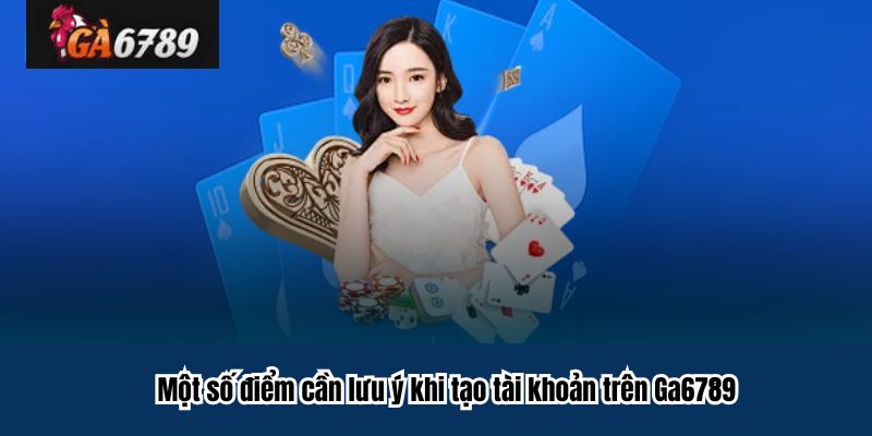 Một số điểm cần lưu ý khi tạo tài khoản trên Ga6789