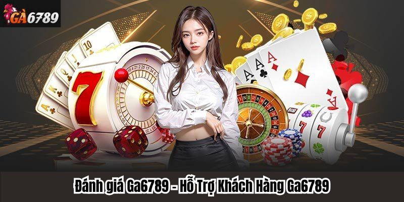 Đánh giá Ga6789 - Hỗ Trợ Khách Hàng Ga6789