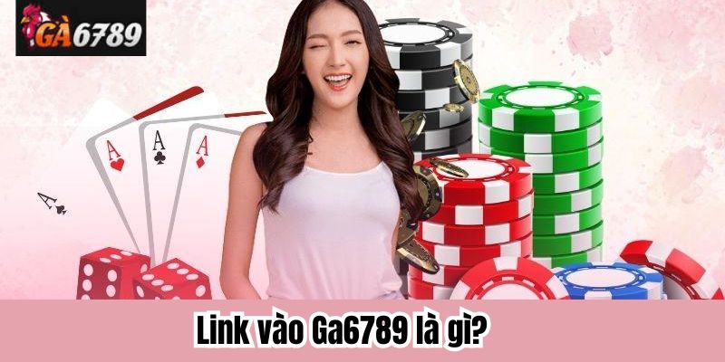 Link vào Ga6789 là gì?